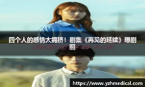 9U官网：四个人的感情太拥挤！剧集《再见的延续》曝剧照